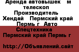 Аренда автовышек 40м телескоп › Производитель ­ Хендай - Пермский край, Пермь г. Авто » Спецтехника   . Пермский край,Пермь г.